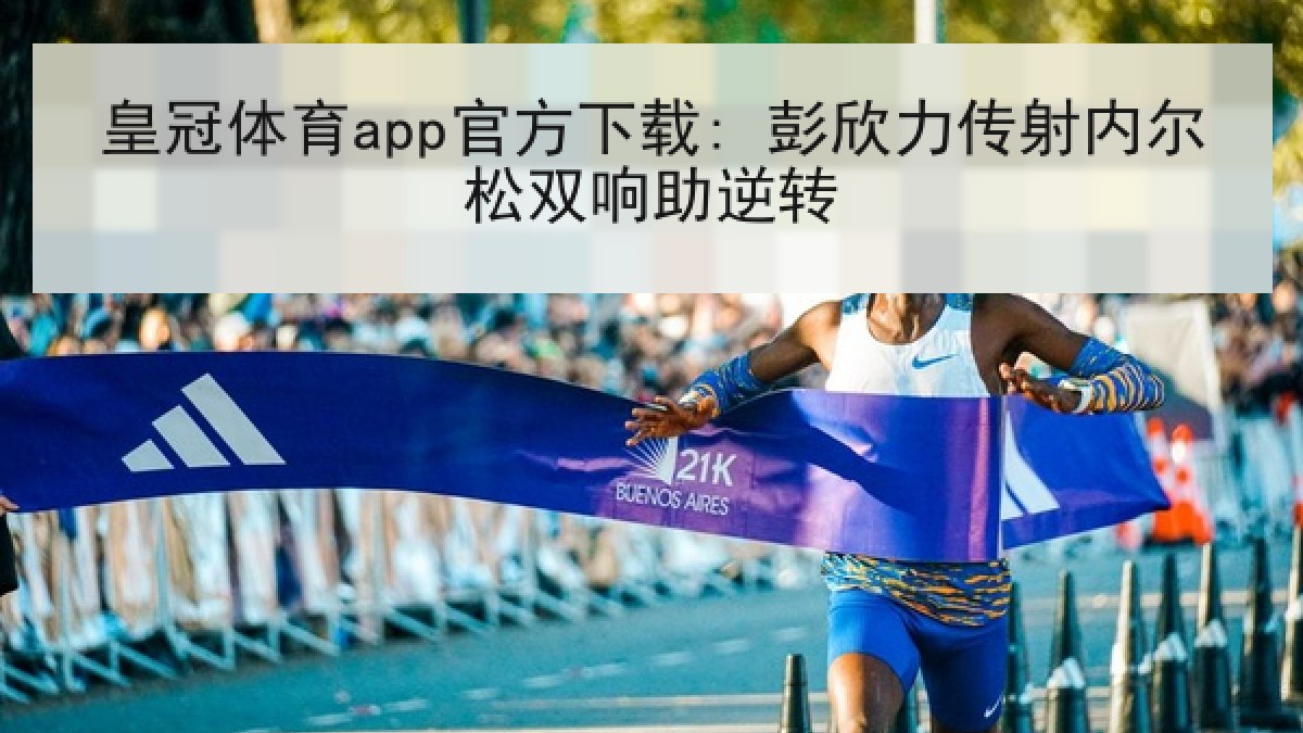 皇冠体育app官方下载: 彭欣力传射内尔松双响助逆转 皇冠体育app官方下载: 彭欣力传射内尔松双响助逆转
