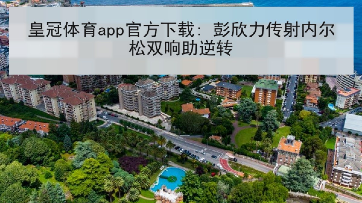 皇冠体育app官方下载: 彭欣力传射内尔松双响助逆转 皇冠体育app官方下载: 彭欣力传射内尔松双响助逆转